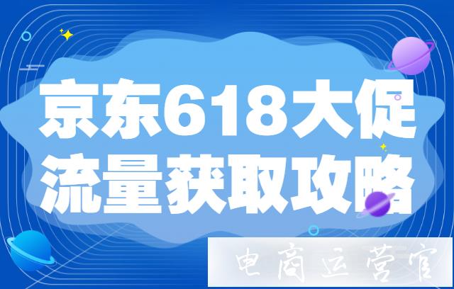 2021京東618大促活動(dòng)如何跟上節(jié)奏?京東618大促流量獲取攻略